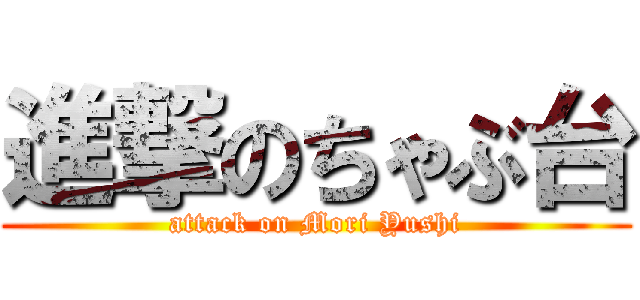 進撃のちゃぶ台 (attack on Mori Yushi)