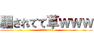 騙されてて草ｗｗｗ (後お前臭いwww)