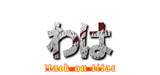 わは (attack on titan)