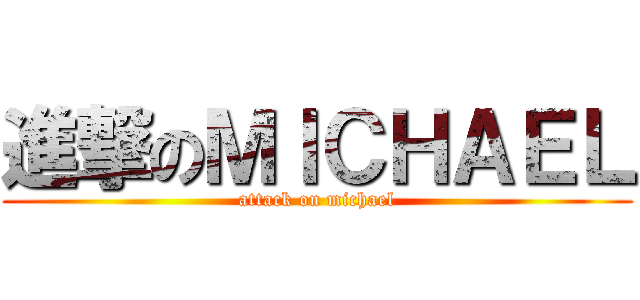 進撃のＭＩＣＨＡＥＬ (attack on michael)