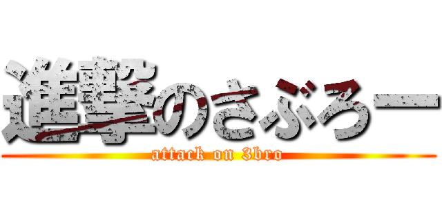 進撃のさぶろー (attack on 3bro)