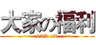 大家の福利 (~~~ 95% off ~~~)