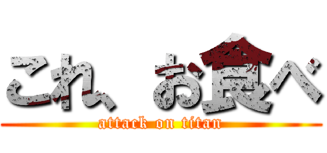 これ、お食べ (attack on titan)