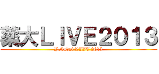 薬大ＬＩＶＥ２０１３ (Yakudai LIVE 2013)