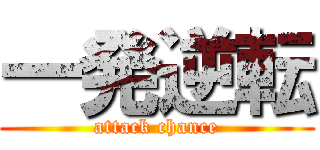 一発逆転 (attack chance)