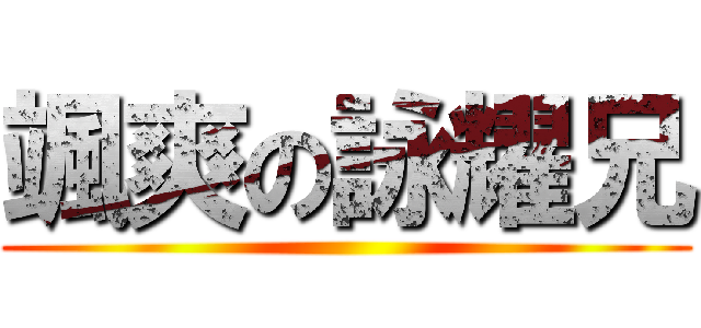 颯爽の詠耀兄 ()