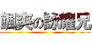 颯爽の詠耀兄 ()