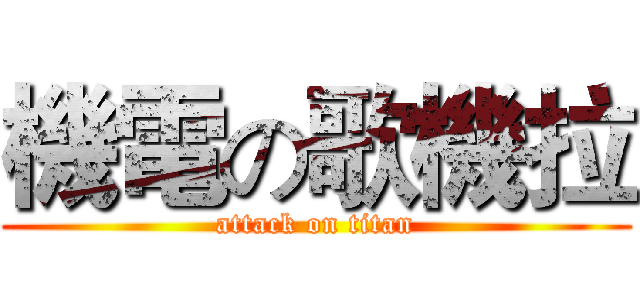 機電の歌機拉 (attack on titan)