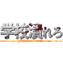 学校潰れろ (gakkoutuburero)