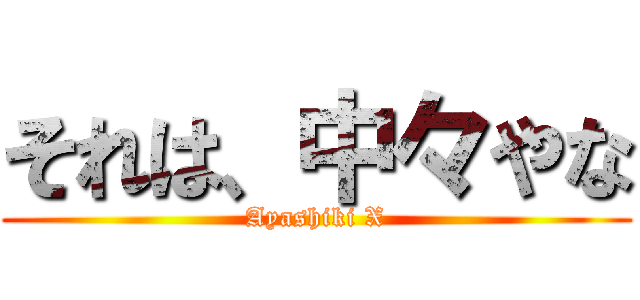 それは、中々やな (Ayashiki X)