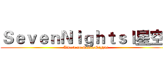 ＳｅｖｅｎＮｉｇｈｔｓｌ星空ｌ (Attack on SevenNights)