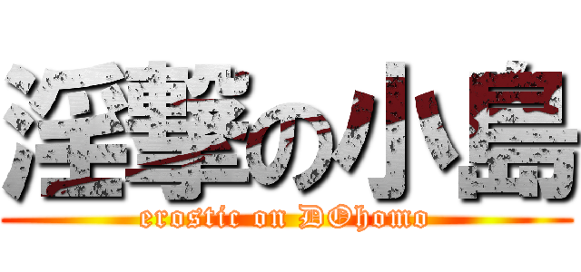 淫撃の小島 (erostic on DOhomo)