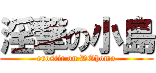 淫撃の小島 (erostic on DOhomo)