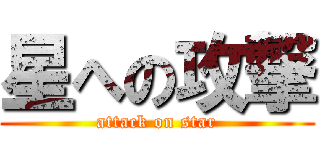 星への攻撃 (attack on star)