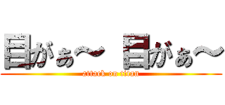 目がぁ～ 目がぁ～ (attack on titan)