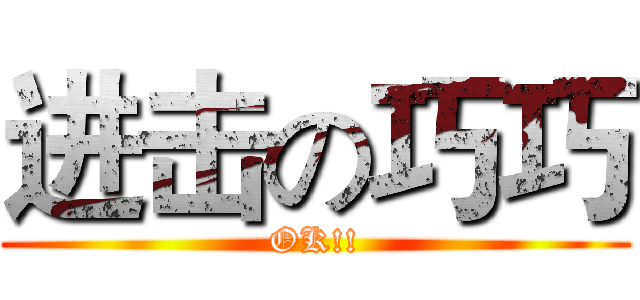 进击の巧巧 (OK!!)