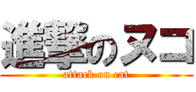 進撃のヌコ (attack on cat)