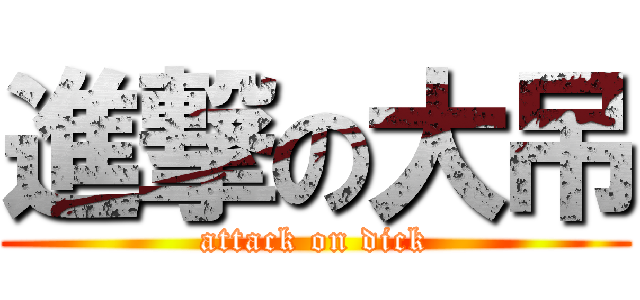 進撃の大吊 (attack on dick)