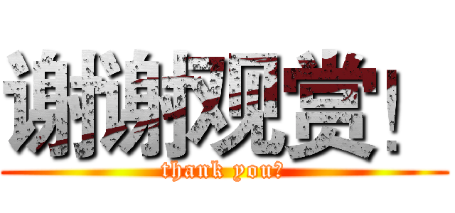 谢谢观赏！ (thank you！)