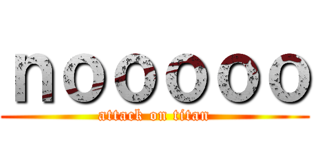 ｎｏｏｏｏｏ (attack on titan)