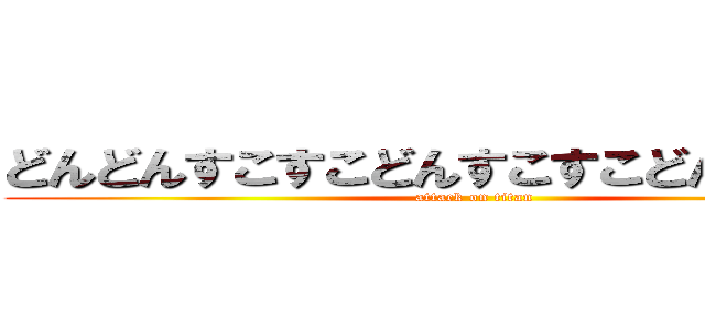 どんどんすこすこどんすこすこどんどんっ！！ (attack on titan)