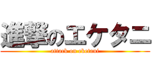 進撃のエケタニ (attack on eketani)