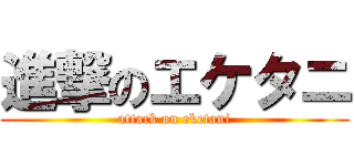 進撃のエケタニ (attack on eketani)