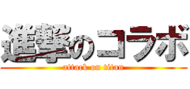 進撃のコラボ (attack on titan)