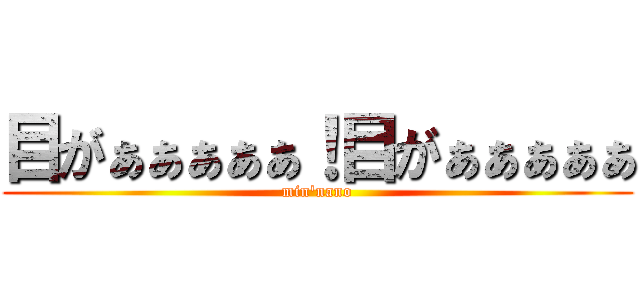 目がぁぁぁぁぁ！目がぁぁぁぁぁ (min'nano)