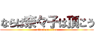 ならば奈々子は頂こう (attack on titan)
