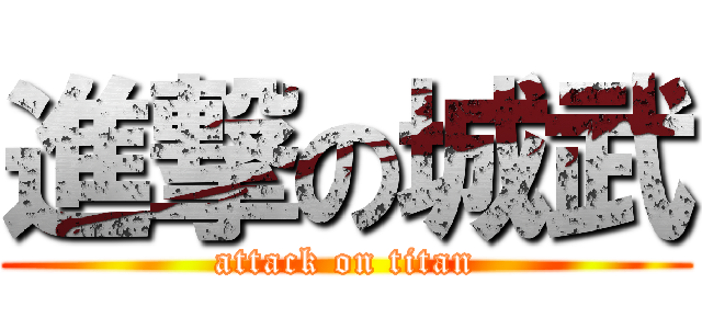 進撃の城武 (attack on titan)