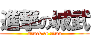 進撃の城武 (attack on titan)