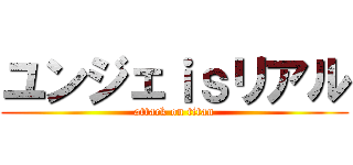 ユンジェｉｓリアル (attack on titan)