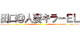 田口＠人妻キラーＥＬ ()