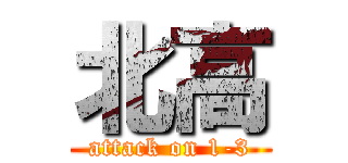 北高 (attack on 1-3)
