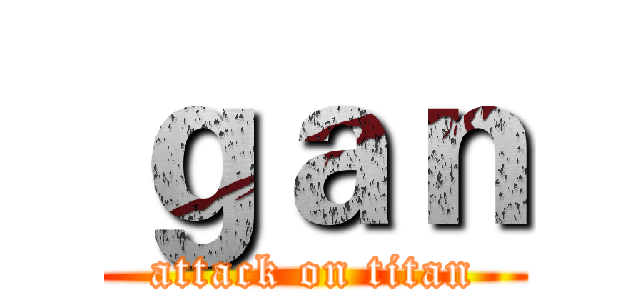 ｇａｎ (attack on titan)