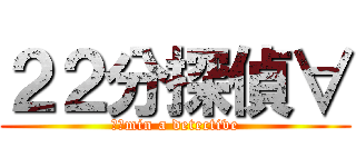 ２２分探偵∀ (２２min a detective)