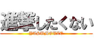 進撃したくない (YASUMOUZE)