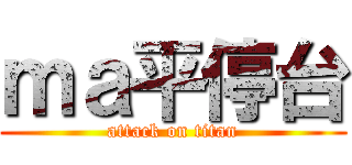 ｍａ平停台 (attack on titan)