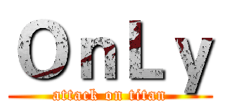 ＯｎＬｙ (attack on titan)