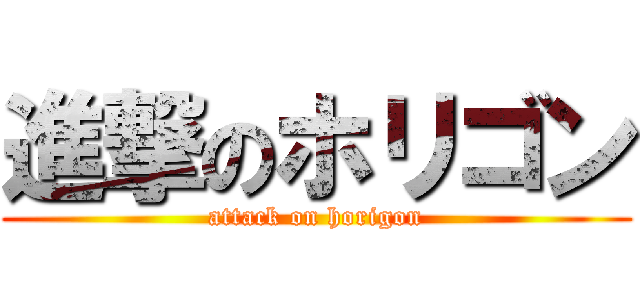 進撃のホリゴン (attack on horigon)