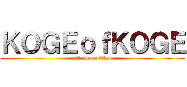 ＫＯＧＥｏｆＫＯＧＥ (attack on titan)