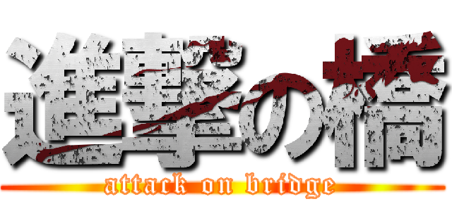 進撃の橋 (attack on bridge)