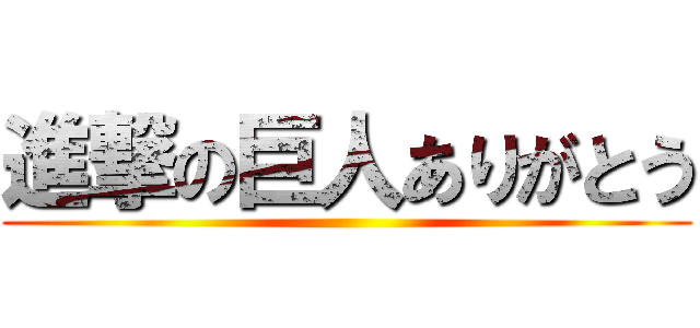進撃の巨人ありがとう ()