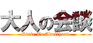 大人の会談 (Stair To Adulthood)