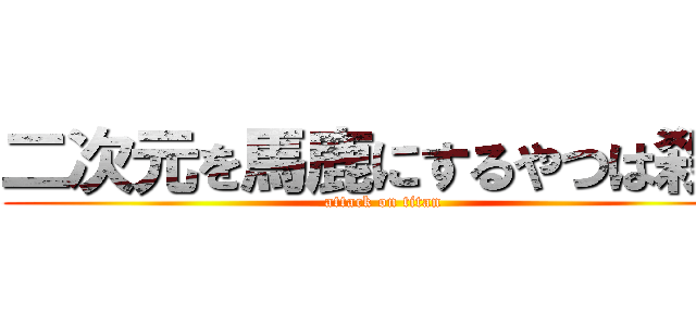 二次元を馬鹿にするやつは殺す (attack on titan)