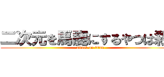 二次元を馬鹿にするやつは殺す (attack on titan)