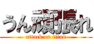 うん頑張れ (attack on titan)
