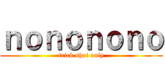 ｎｏｎｏｎｏｎｏ (trick shot only)