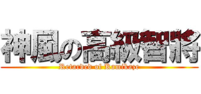 神風の高級智將 (Retarded of Kamikaze)